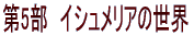 第5部　イシュメリアの世界